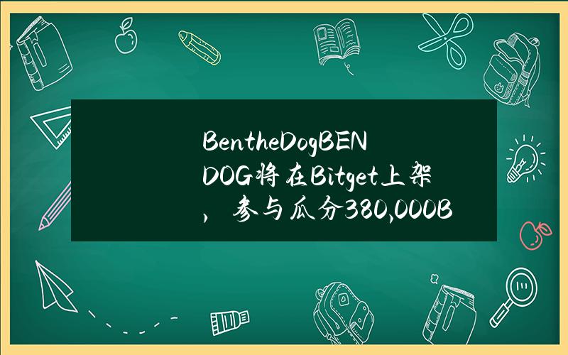 BentheDog（BENDOG）将在Bitget上架，参与瓜分380,000BENDOG！