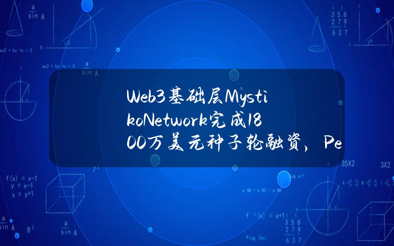 Web3基础层Mystiko.Network完成1800万美元种子轮融资，PeakXVPartners领投