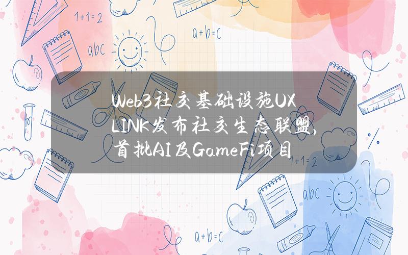 Web3社交基础设施UXLINK发布社交生态联盟，首批AI及GameFi项目加入