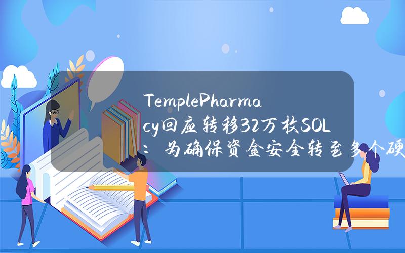 TemplePharmacy回应转移3.2万枚SOL：为确保资金安全转至多个硬件钱包