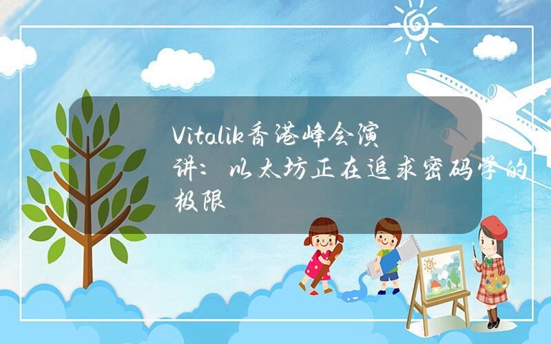 Vitalik香港峰会演讲：以太坊正在追求密码学的极限